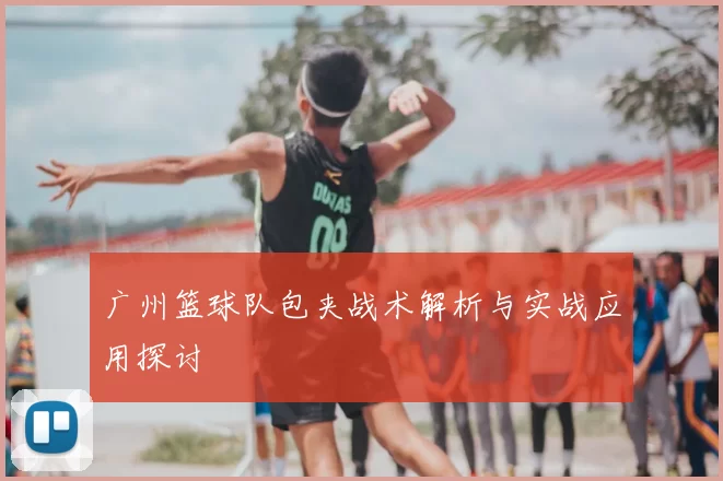 广州篮球队包夹战术解析与实战应用探讨