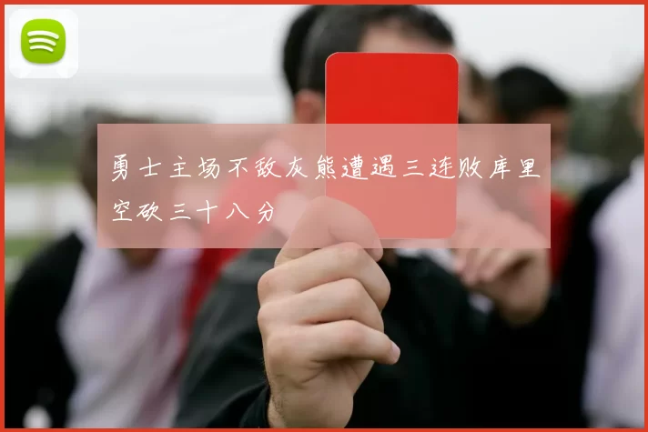勇士主场不敌灰熊遭遇三连败库里空砍三十八分