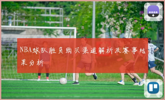 NBA球队胜负购买渠道解析及赛事结果分析