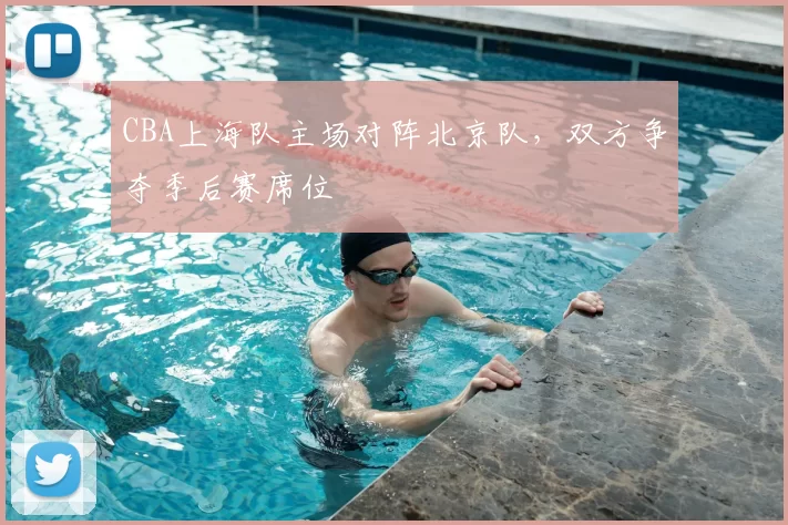 CBA上海队主场对阵北京队，双方争夺季后赛席位