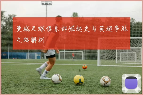 曼城足球俱乐部崛起史与英超争冠之路解析