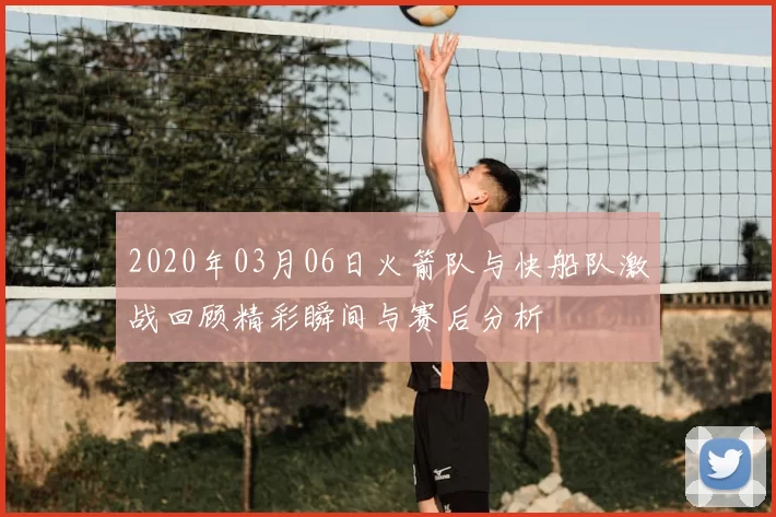 2020年03月06日火箭队与快船队激战回顾精彩瞬间与赛后分析