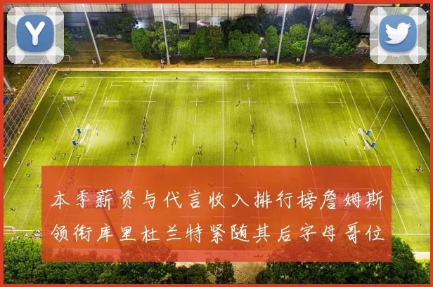 本季薪资与代言收入排行榜詹姆斯领衔库里杜兰特紧随其后字母哥位列第四