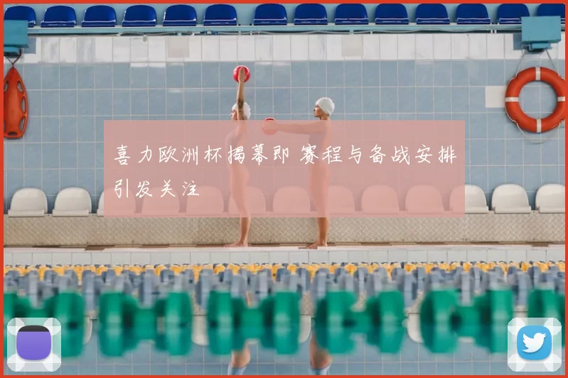 喜力欧洲杯揭幕即 赛程与备战安排引发关注