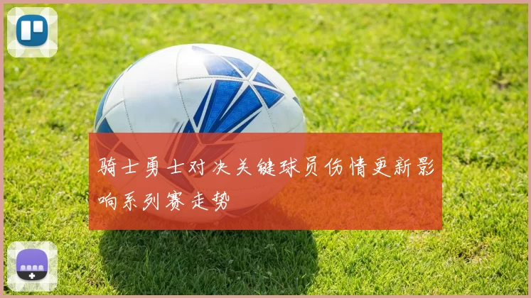 骑士勇士对决关键球员伤情更新影响系列赛走势