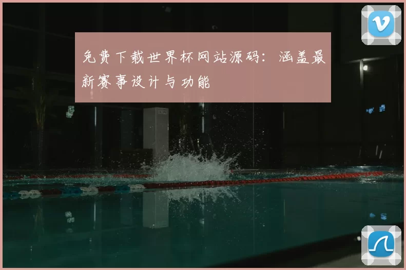 免费下载世界杯网站源码：涵盖最新赛事设计与功能