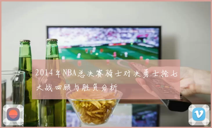 2014年NBA总决赛骑士对决勇士抢七大战回顾与胜负分析