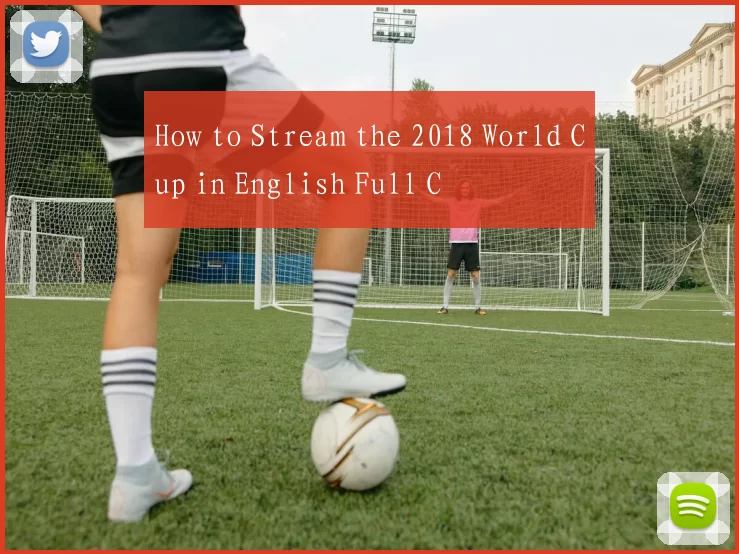 How to Stream the 2018 World Cup in English Full C