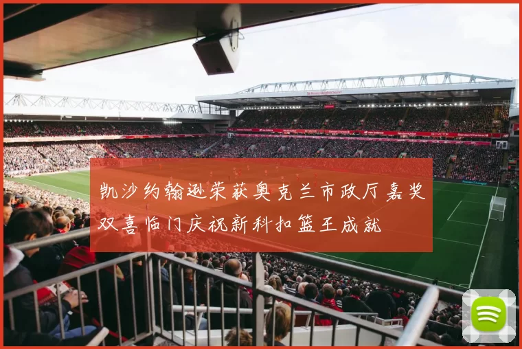 凯沙约翰逊荣获奥克兰市政厅嘉奖双喜临门庆祝新科扣篮王成就