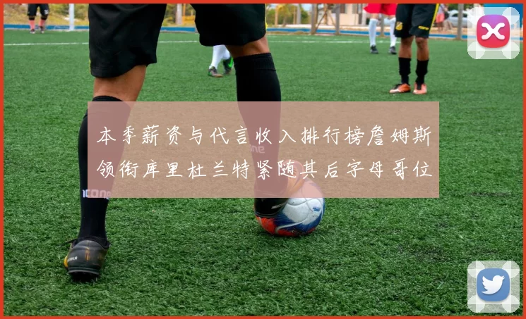 本季薪资与代言收入排行榜詹姆斯领衔库里杜兰特紧随其后字母哥位列第四