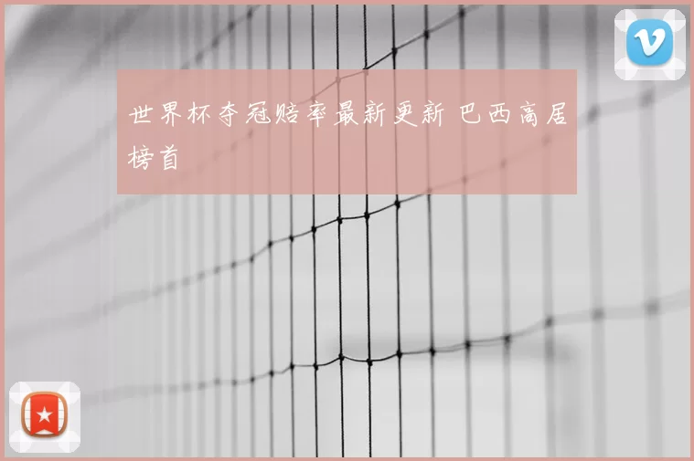 世界杯夺冠赔率最新更新 巴西高居榜首