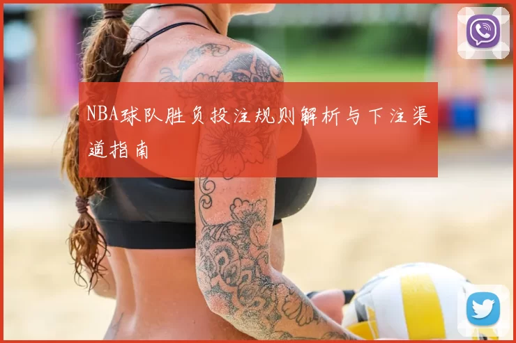 NBA球队胜负投注规则解析与下注渠道指南