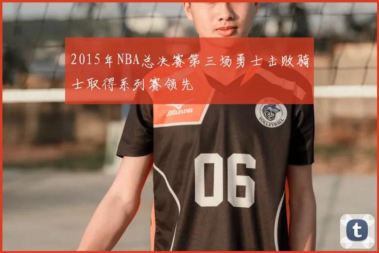 2015年NBA总决赛第三场勇士击败骑士取得系列赛领先