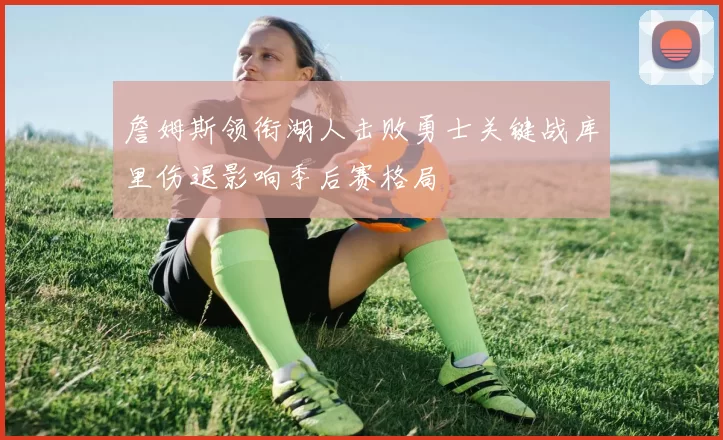 詹姆斯领衔湖人击败勇士关键战库里伤退影响季后赛格局