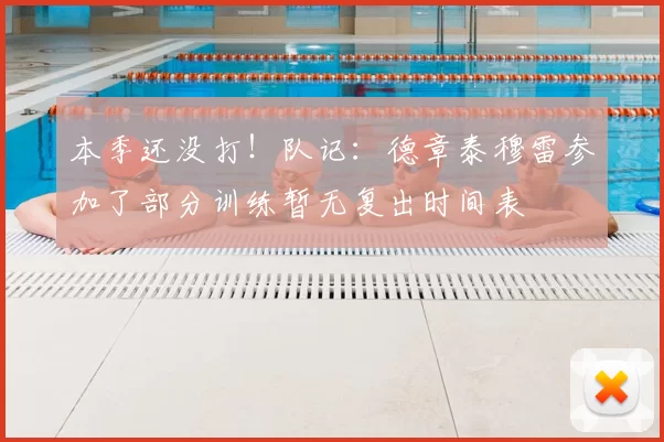 本季还没打!队记:德章泰穆雷参加了部分训练暂无复出时间表