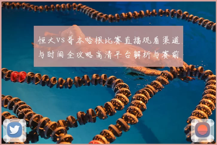 恒大vs哥本哈根比赛直播观看渠道与时间全攻略高清平台解析与赛前看点汇总