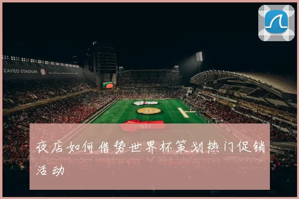 夜店如何借势世界杯策划热门促销活动