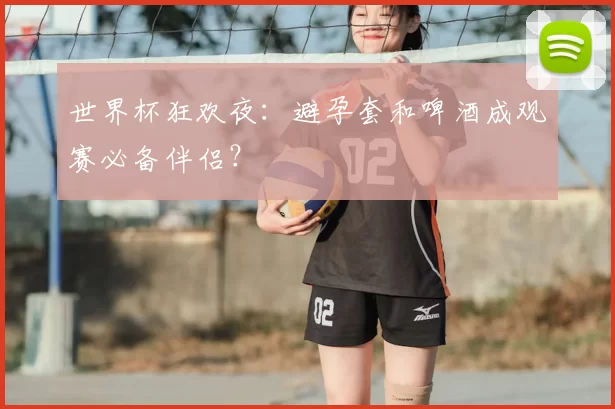 世界杯狂欢夜:避孕套和啤酒成观赛必备伴侣?