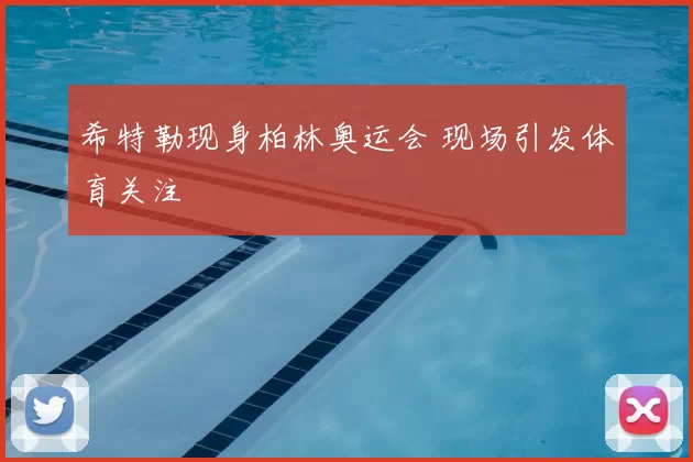 希特勒现身柏林奥运会 现场引发体育关注