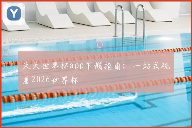 天天世界杯app下载指南：一站式观看2026世界杯