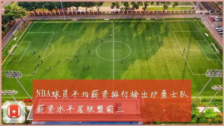 NBA球员平均薪资排行榜出炉勇士队薪资水平居联盟前三