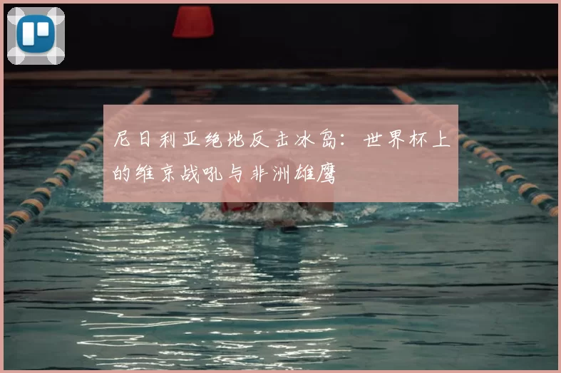 尼日利亚绝地反击冰岛：世界杯上的维京战吼与非洲雄鹰