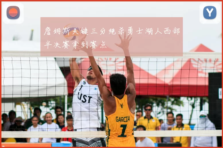 詹姆斯关键三分绝杀勇士湖人西部半决赛拿到赛点