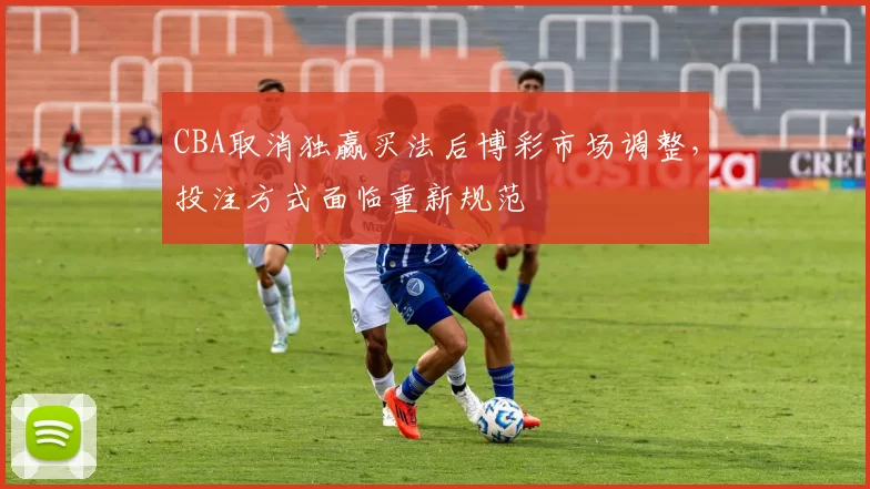 CBA取消独赢买法后博彩市场调整，投注方式面临重新规范