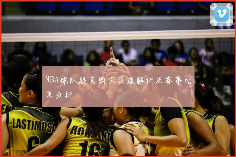 NBA球队胜负购买渠道解析及赛事结果分析