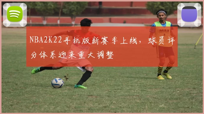 NBA2K22手机版新赛季上线，球员评分体系迎来重大调整