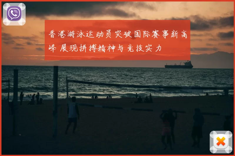 香港游泳运动员突破国际赛事新高峰 展现拼搏精神与竞技实力
