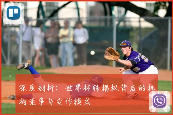 深度剖析:世界杯转播权背后的机构竞争与合作模式