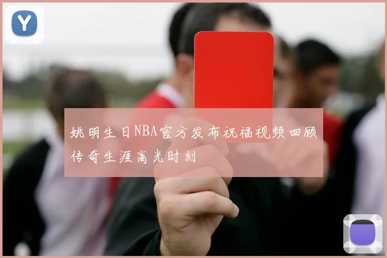 姚明生日NBA官方发布祝福视频回顾传奇生涯高光时刻