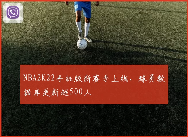 NBA2K22手机版新赛季上线，球员数据库更新超500人