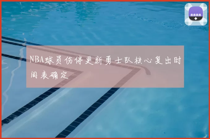 NBA球员伤停更新勇士队核心复出时间表确定