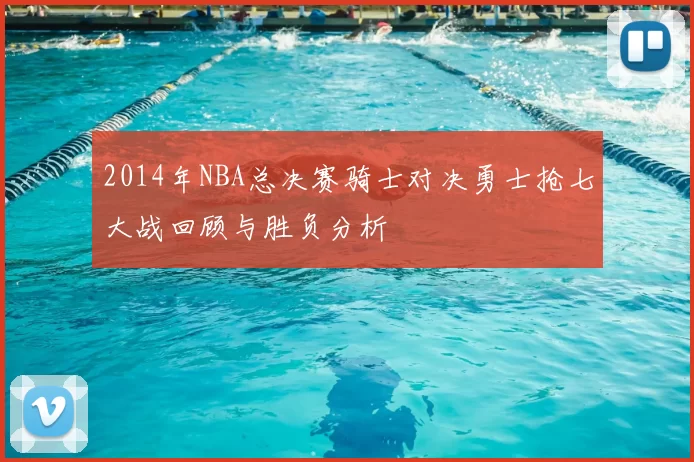 2014年NBA总决赛骑士对决勇士抢七大战回顾与胜负分析