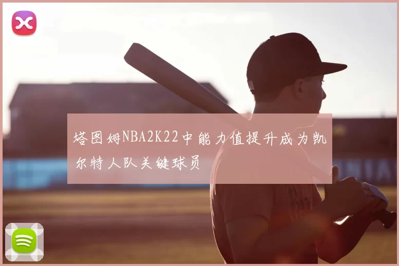 塔图姆NBA2K22中能力值提升成为凯尔特人队关键球员