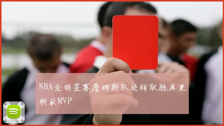 NBA全明星赛詹姆斯队逆转取胜库里斩获MVP