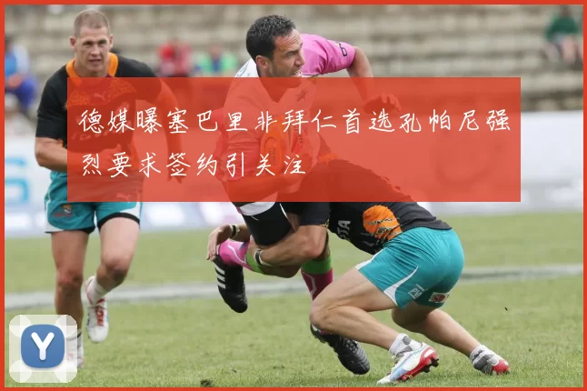 德媒曝塞巴里非拜仁首选孔帕尼强烈要求签约引关注