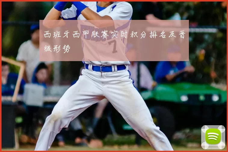 西班牙西甲联赛实时积分排名及晋级形势