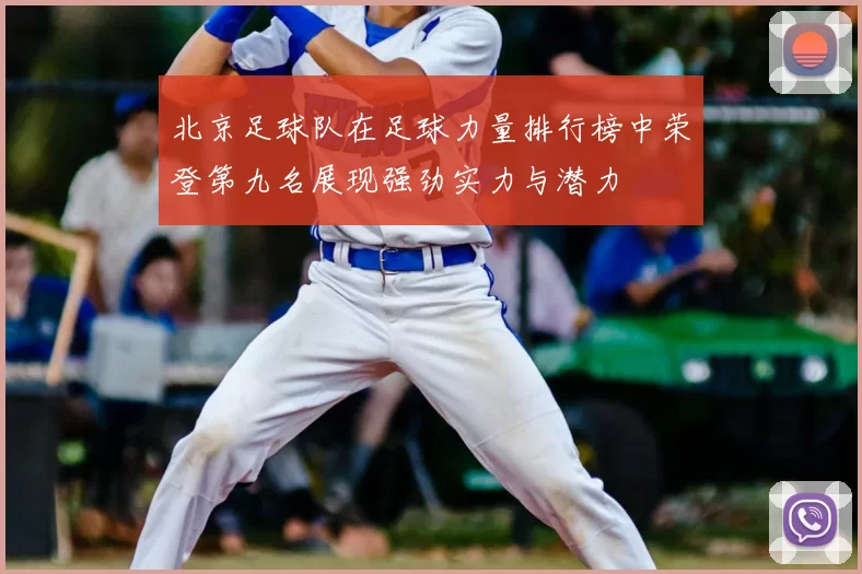 北京足球队在足球力量排行榜中荣登第九名展现强劲实力与潜力