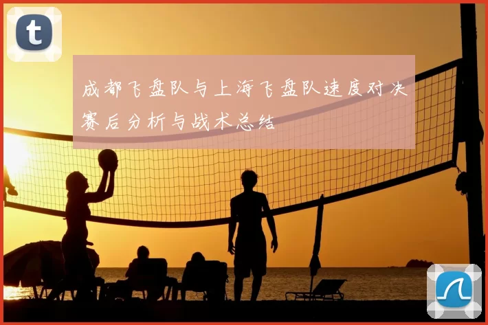 成都飞盘队与上海飞盘队速度对决赛后分析与战术总结