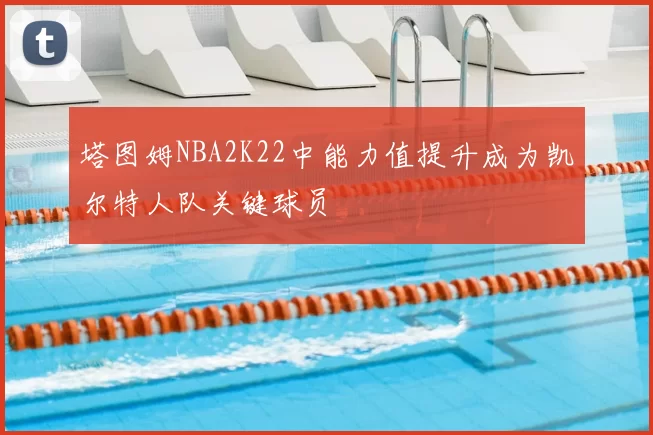塔图姆NBA2K22中能力值提升成为凯尔特人队关键球员