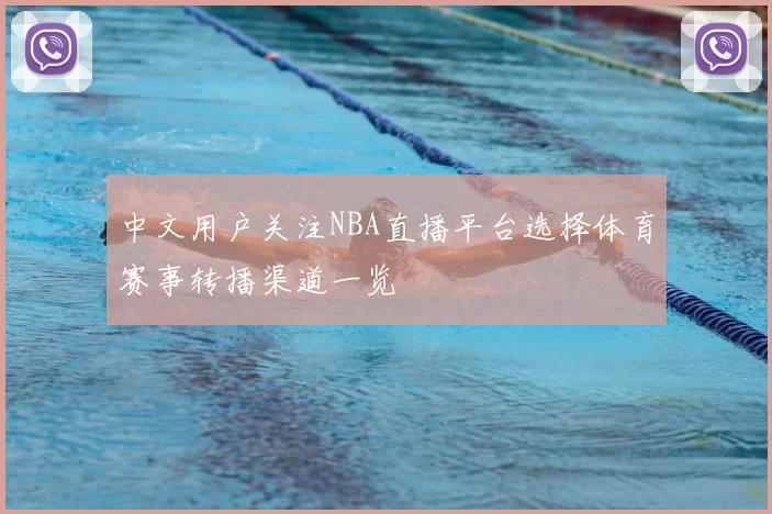 中文用户关注NBA直播平台选择体育赛事转播渠道一览
