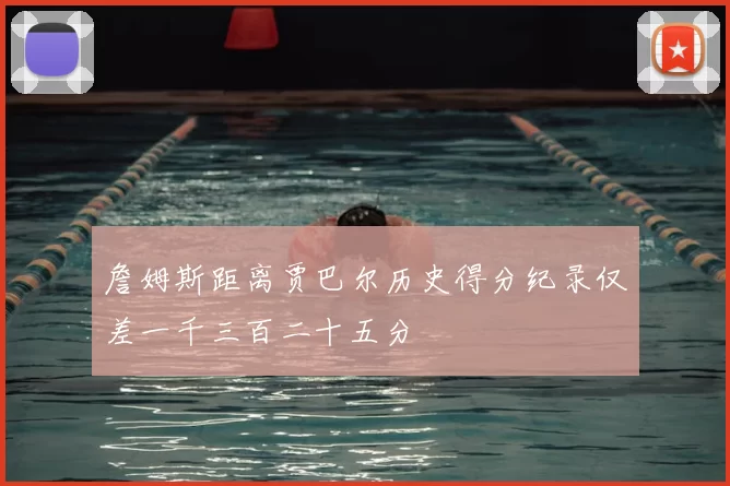 詹姆斯距离贾巴尔历史得分纪录仅差一千三百二十五分