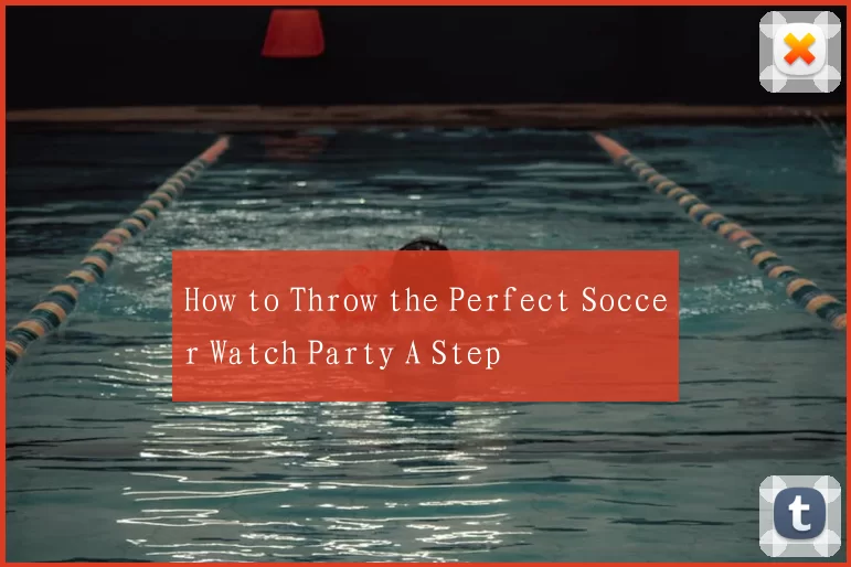 How to Throw the Perfect Soccer Watch Party A Step