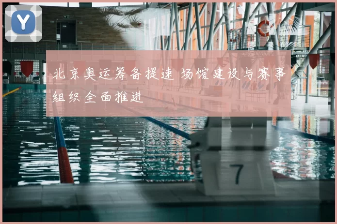 北京奥运筹备提速 场馆建设与赛事组织全面推进