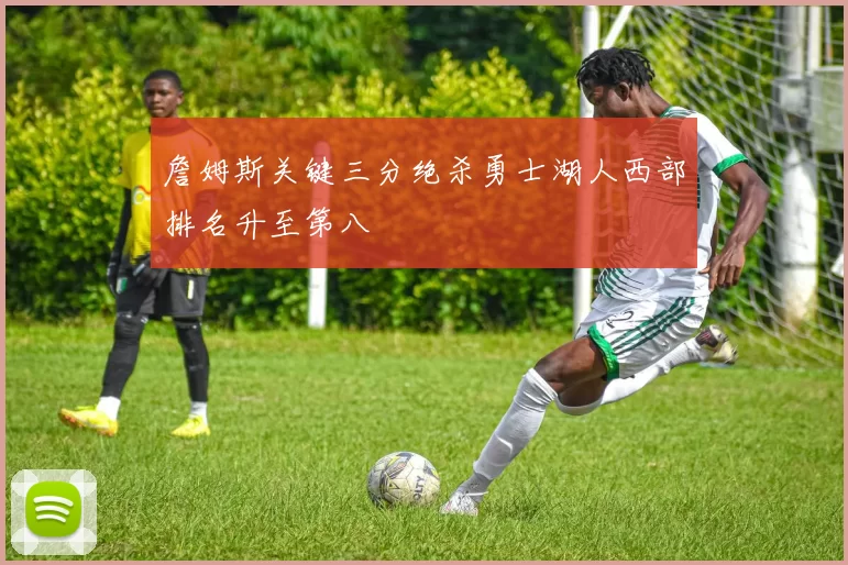 詹姆斯关键三分绝杀勇士湖人西部排名升至第八