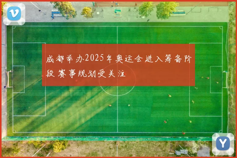 成都举办2025年奥运会进入筹备阶段 赛事规划受关注