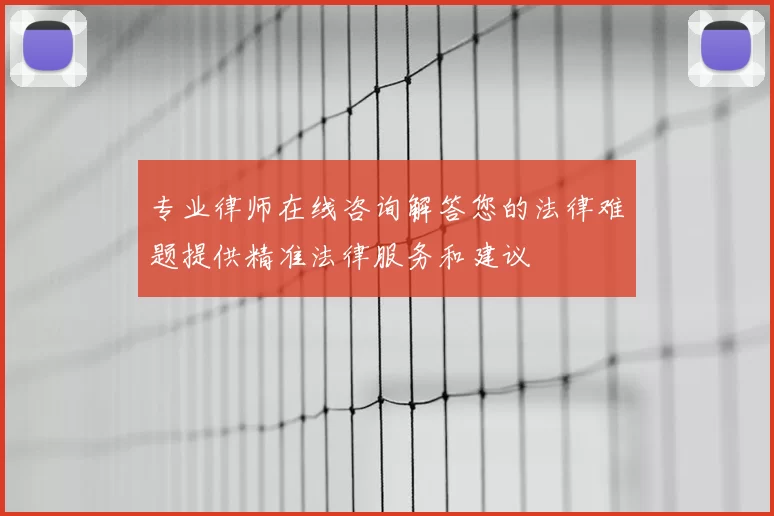 专业律师在线咨询解答您的法律难题提供精准法律服务和建议
